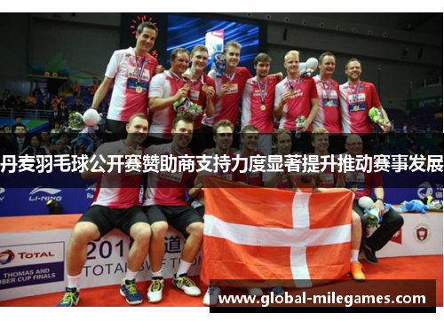 丹麦羽毛球公开赛赞助商支持力度显著提升推动赛事发展 丹麦羽毛球公开赛赞助商支持力度显著提升推动赛事发展
