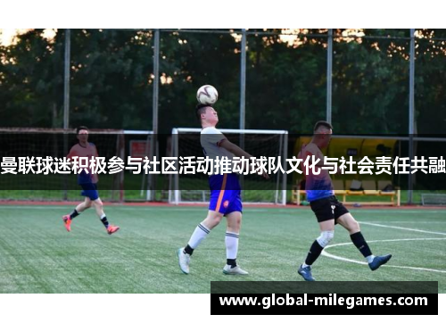 曼联球迷积极参与社区活动推动球队文化与社会责任共融