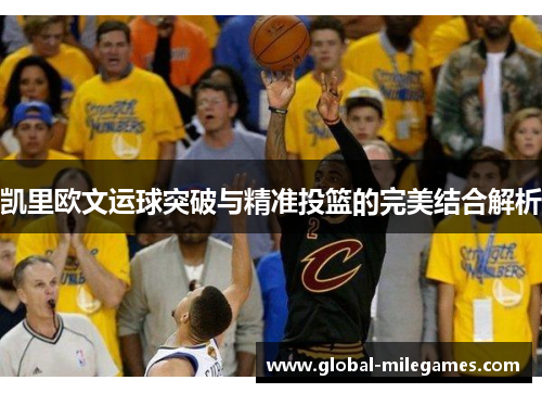 凯里欧文运球突破与精准投篮的完美结合解析