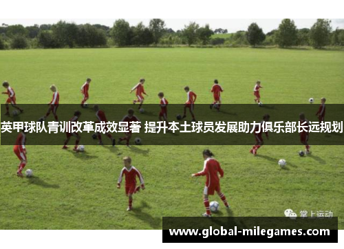 英甲球队青训改革成效显著 提升本土球员发展助力俱乐部长远规划