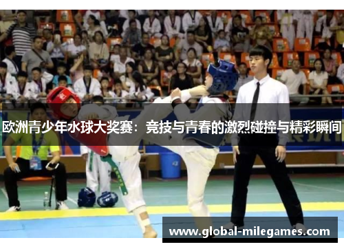 欧洲青少年水球大奖赛：竞技与青春的激烈碰撞与精彩瞬间