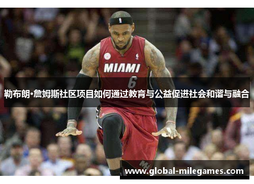 勒布朗·詹姆斯社区项目如何通过教育与公益促进社会和谐与融合