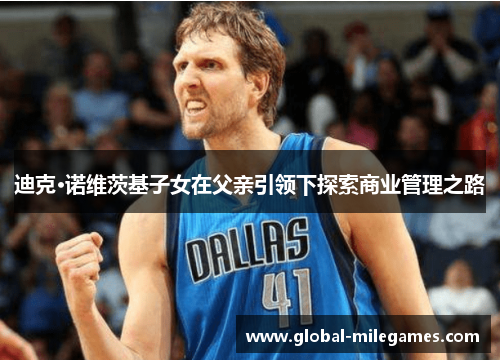 迪克·诺维茨基子女在父亲引领下探索商业管理之路