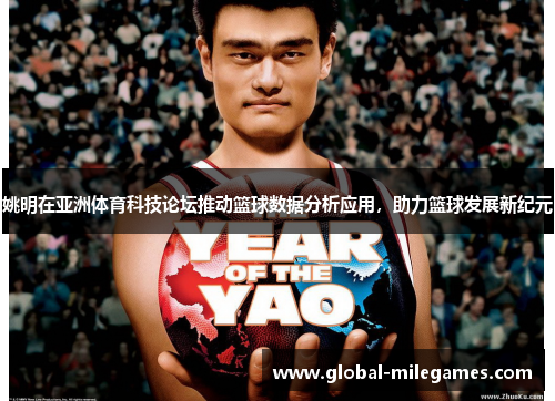 姚明在亚洲体育科技论坛推动篮球数据分析应用，助力篮球发展新纪元