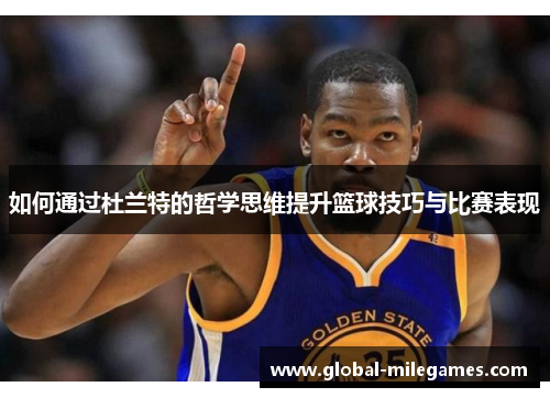 如何通过杜兰特的哲学思维提升篮球技巧与比赛表现 如何通过杜兰特的哲学思维提升篮球技巧与比赛表现