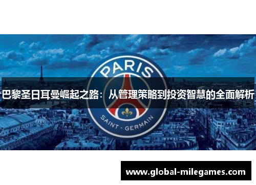 巴黎圣日耳曼崛起之路：从管理策略到投资智慧的全面解析