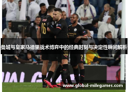 曼城与皇家马德里战术博弈中的经典时刻与决定性瞬间解析