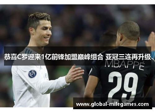 恭喜C罗迎来1亿前锋加盟巅峰组合 亚冠三连再升级