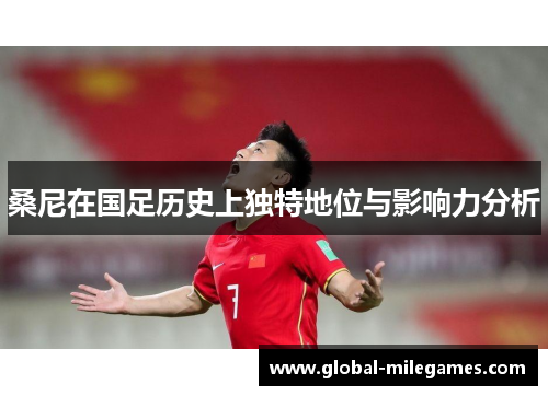 桑尼在国足历史上独特地位与影响力分析