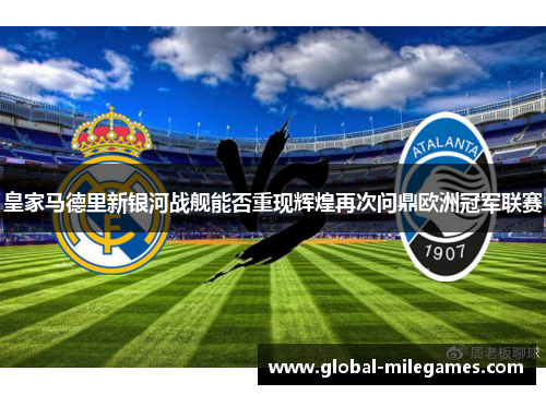 皇家马德里新银河战舰能否重现辉煌再次问鼎欧洲冠军联赛