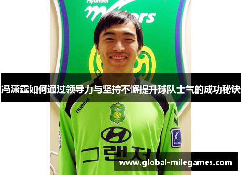 冯潇霆如何通过领导力与坚持不懈提升球队士气的成功秘诀 冯潇霆如何通过领导力与坚持不懈提升球队士气的成功秘诀
