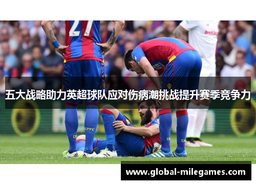 五大战略助力英超球队应对伤病潮挑战提升赛季竞争力