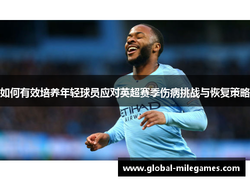 如何有效培养年轻球员应对英超赛季伤病挑战与恢复策略