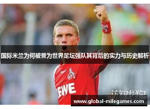 国际米兰为何被誉为世界足坛强队其背后的实力与历史解析