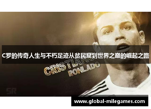 C罗的传奇人生与不朽足迹从贫民窟到世界之巅的崛起之路