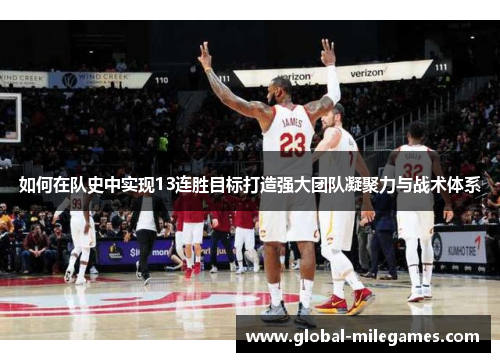 如何在队史中实现13连胜目标打造强大团队凝聚力与战术体系