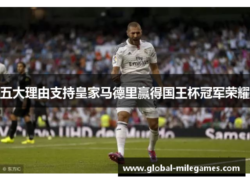 五大理由支持皇家马德里赢得国王杯冠军荣耀
