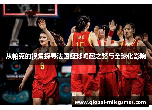 从帕克的视角探寻法国篮球崛起之路与全球化影响