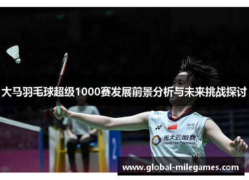 大马羽毛球超级1000赛发展前景分析与未来挑战探讨