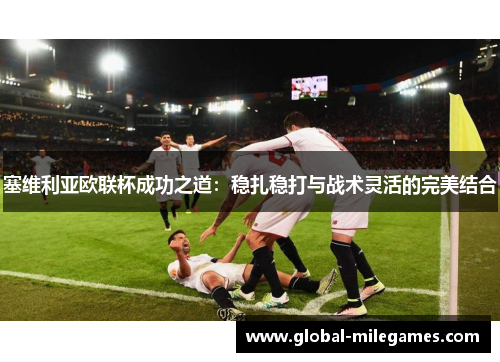 塞维利亚欧联杯成功之道:稳扎稳打与战术灵活的完美结合 塞维利亚欧联杯成功之道:稳扎稳打与战术灵活的完美结合