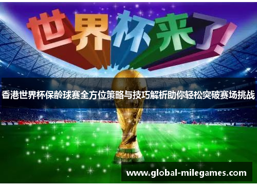 香港世界杯保龄球赛全方位策略与技巧解析助你轻松突破赛场挑战