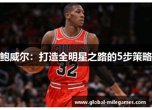 鲍威尔:打造全明星之路的5步策略 鲍威尔:打造全明星之路的5步策略
